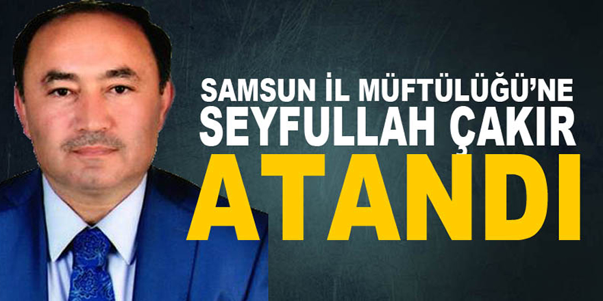 İlkadım Müftüsü Seyfullah Çakır Samsun İl Müftülüğüne Atandı