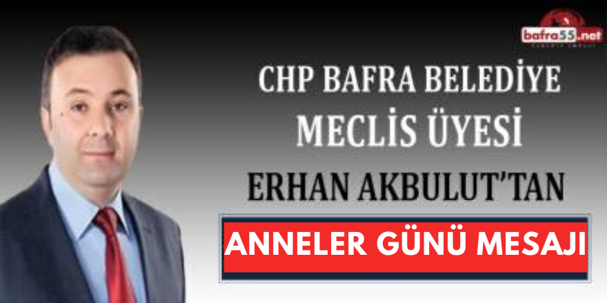 CHP MECLİS ÜYESİ ERHAN AKBULUT'TAN ANNELER GÜNÜ MESAJI