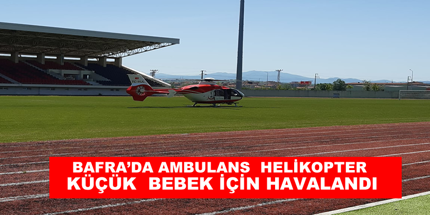 Bafra’da Ambulans  Helikopter Küçük  Bebek İçin Havalandı