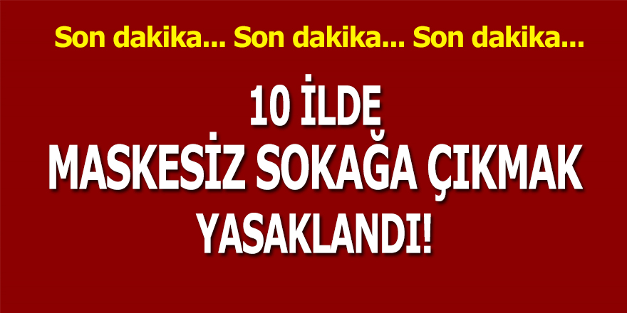 10 İlde Maskesiz Sokağa Çıkmak Yasaklandı!