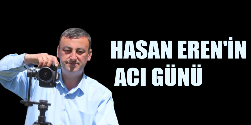 HASAN EREN'İN ACI GÜNÜ