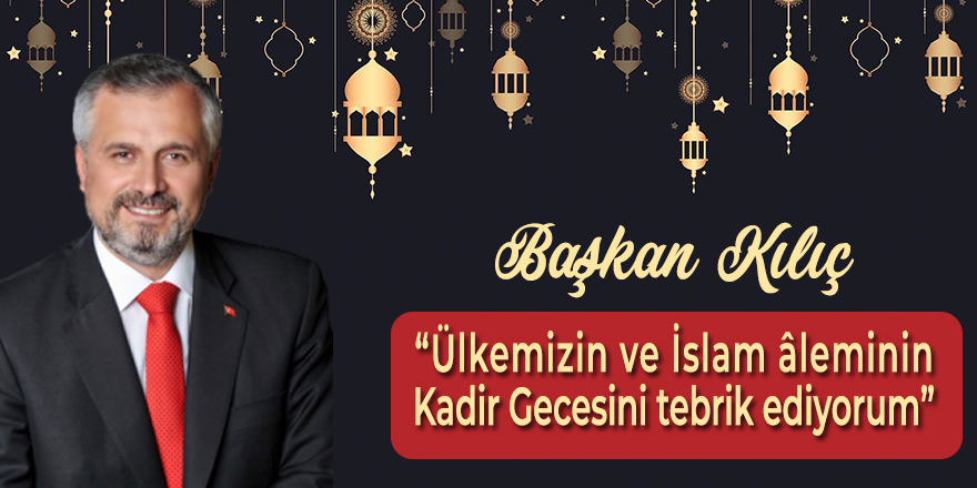 Başkan Kılıç'tan Kadir Gecesi Mesajı