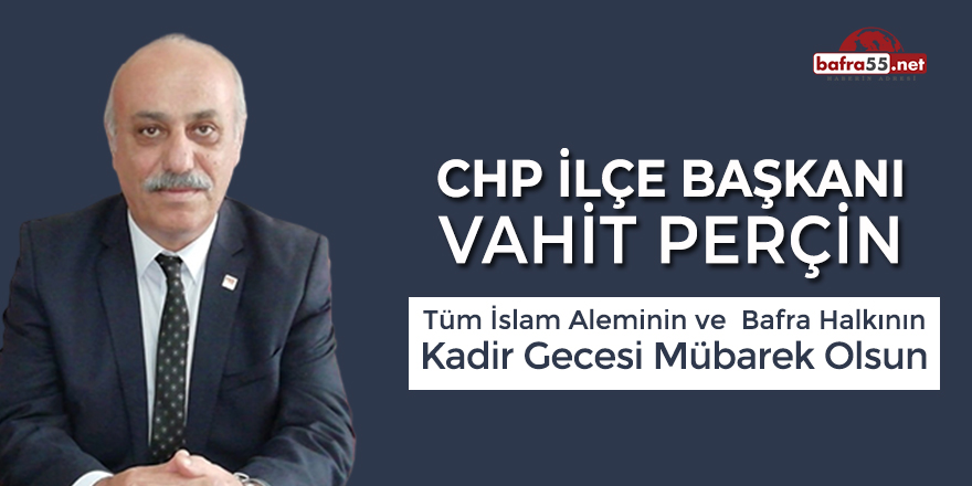 CHP Bafra İlçe Başkanı Vahit Perçin'den Kadir Gecesi Mesajı