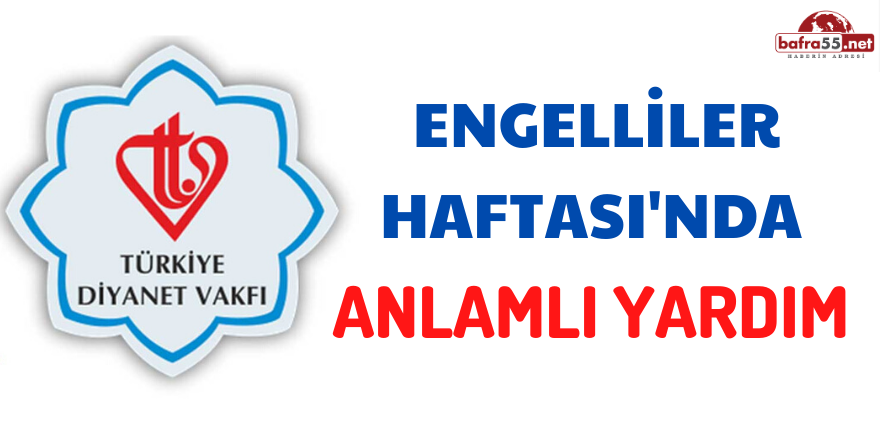 ENGELLİLER HAFTASI'NDA ANLAMLI YARDIM