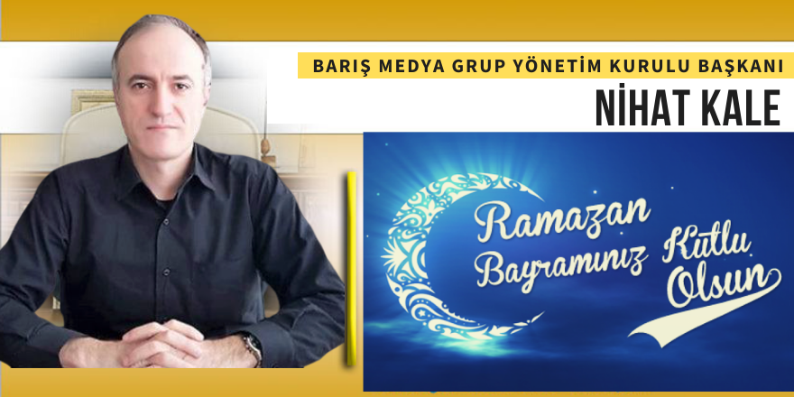 Barış Medya Grup İmtiyaz Sahibi Nihat Kale'den Bayram Mesajı