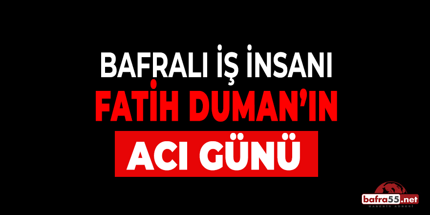 Bafralı İş İnsanı Fatih Duman'ın Acı Günü