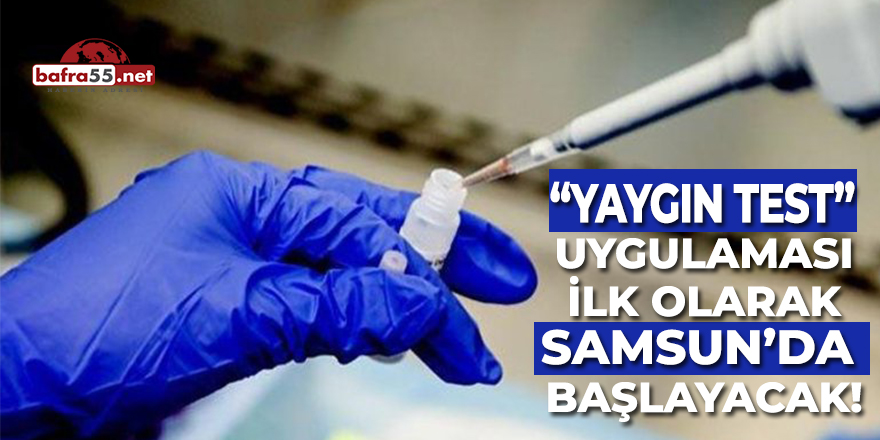 Yaygın Test Uygulaması Samsun'da Başlayacak!