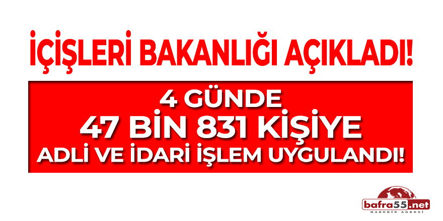 4 Günde 47 Bin 831 Kişiye Adli ve İdari İşlem Uygulandı!