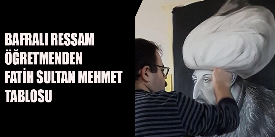 BAFRALI RESSAM ÖĞRETMENDEN FATİH SULTAN MEHMET TABLOSU