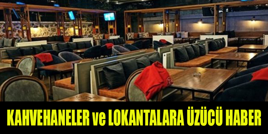 KAHVEHANELER ve LOKANTALARA ÜZÜCÜ HABER