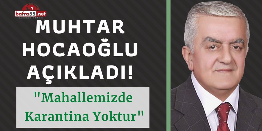 MUHTAR HOCAOĞLU AÇIKLADI! MAHALLEMİZDE KARANTİNA YOKTUR..