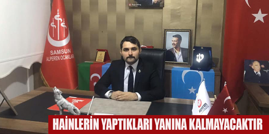 HAİNLERİN YAPTIKLARI YANINA KALMAYACAKTIR