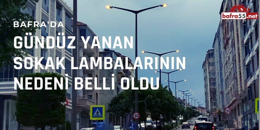 Bafra'da Gündüz Yanan Sokak Lambalarının Nedeni Belli Oldu