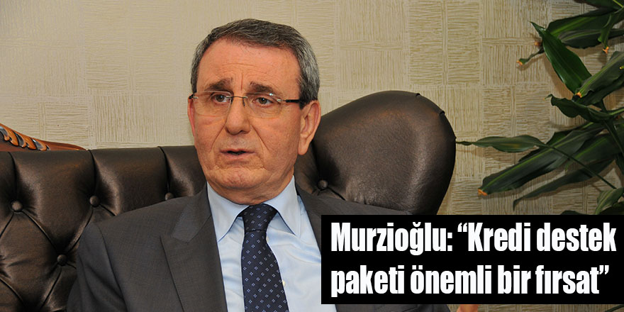 Murzioğlu: “Kredi destek paketi önemli bir fırsat”