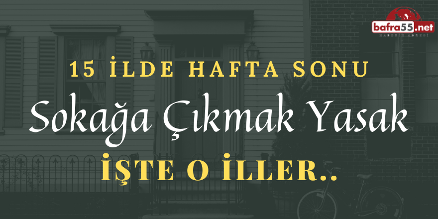 HAFTA SONU SOKAĞA ÇIKMAK YASAK! İŞTE O İLLER..