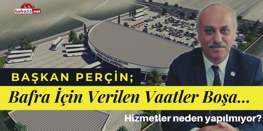 Başkan Perçin; "Bafra İçin Verilen Vaatler Boşa"...