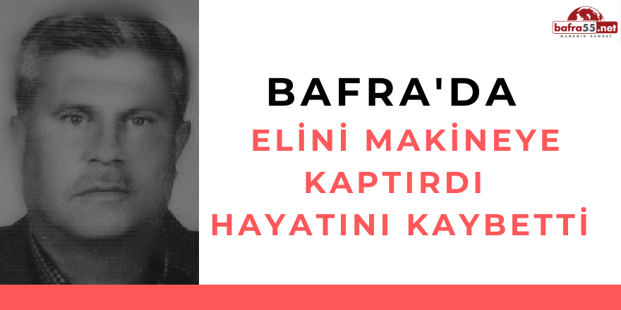 BAFRA'DA  ELİNİ MAKİNEYE KAPTIRDI! HAYATINI KAYBETTİ..