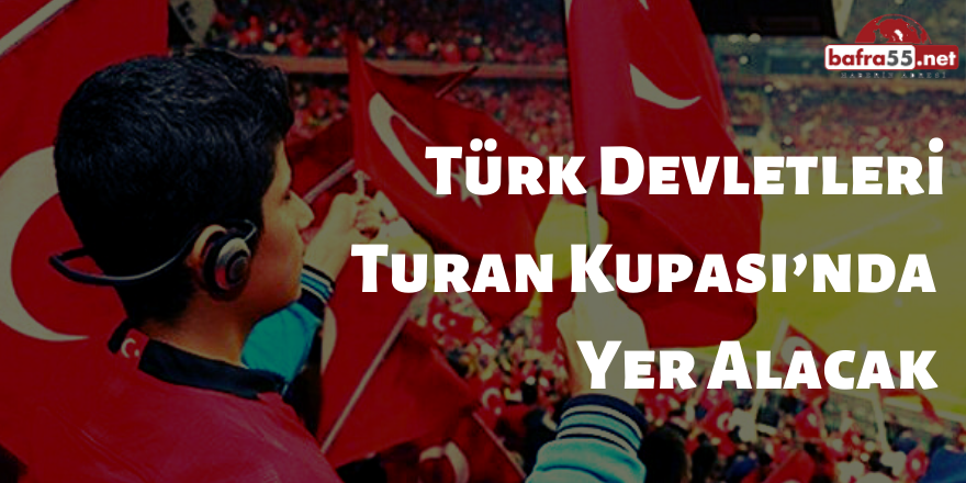 Türk devletleri, Turan Kupası’nda Yer Alacak