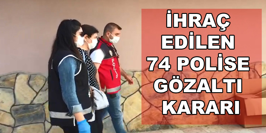 İhraç edilen 74 polise gözaltı kararı