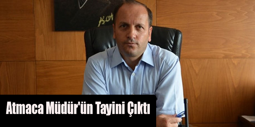 Atmaca Müdür'ün Tayini Çıktı