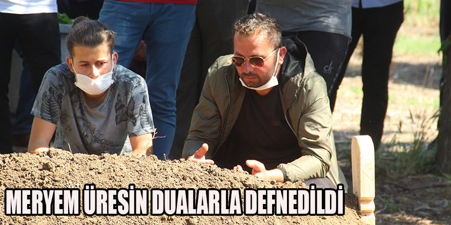 MERYEM ÜRESİN DUALARLA DEFNEDİLDİ