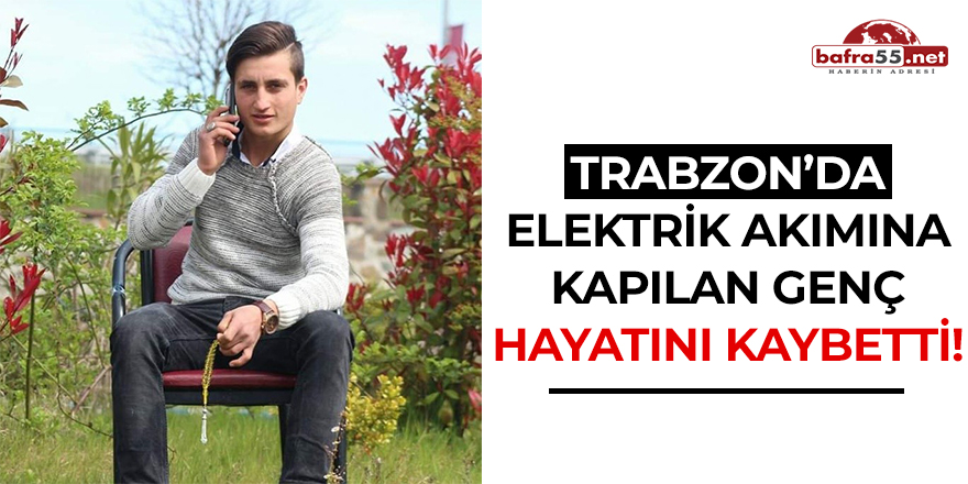 Trabzon'da Elektrik Akımına Kapılan Genç Hayatını Kaybetti!