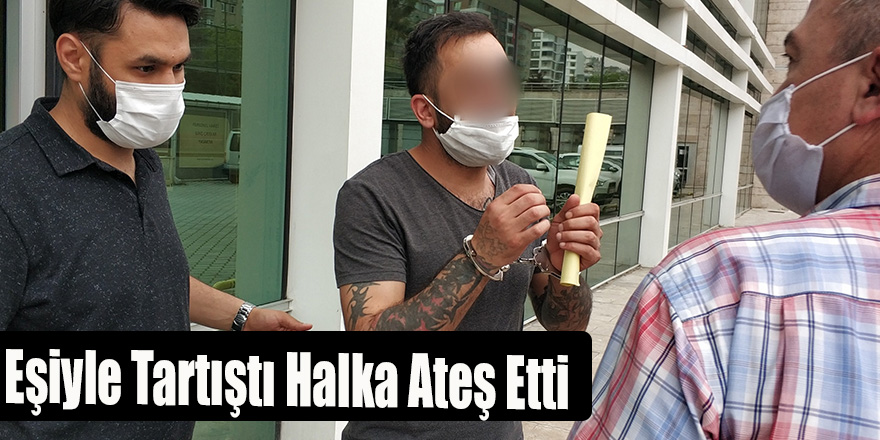 Eşiyle Tartıştı Halka Ateş Etti