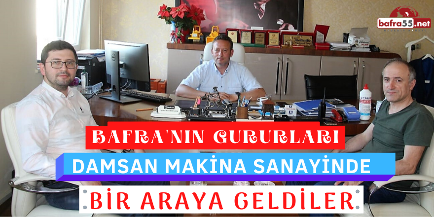 BAFRA’NIN GURURLARI DAMSAN MAKİNA SANAYİNDE  BİR ARAYA GELDİLER