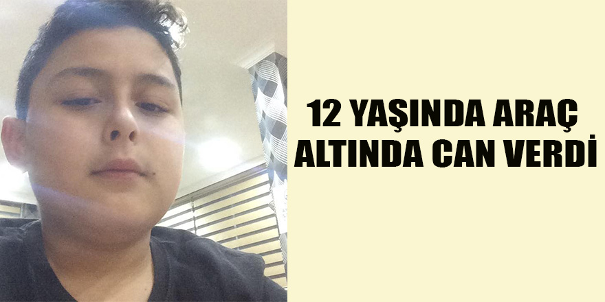 12 YAŞINDA ARAÇ ALTINDA CAN VERDİ