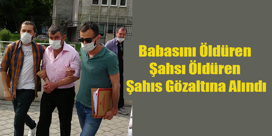 Babasını Öldüren Şahsı Öldüren Şahıs Gözaltına Alındı