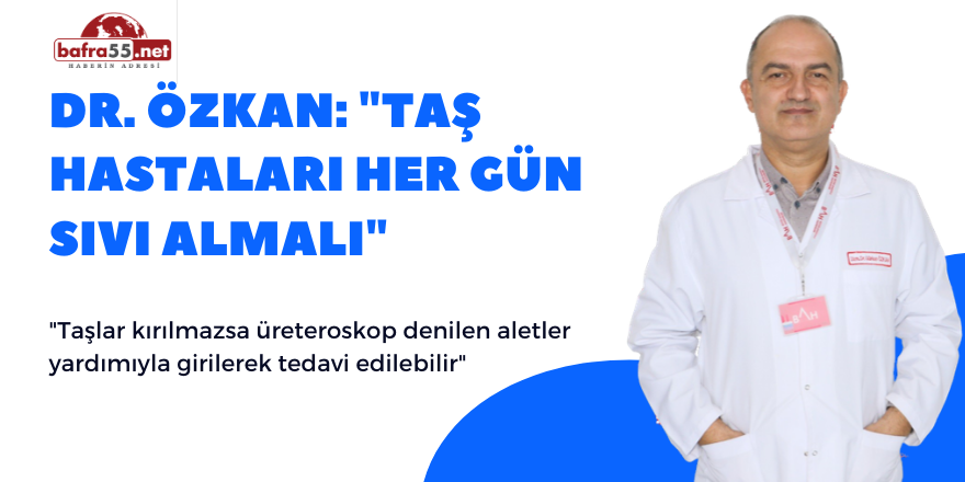 Dr. Özkan: "Taş hastaları her gün sıvı almalı"