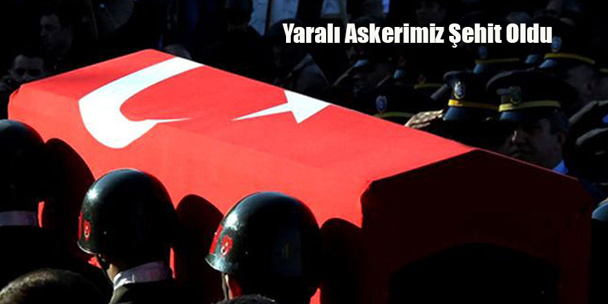 Yaralı Askerimiz Şehit Oldu