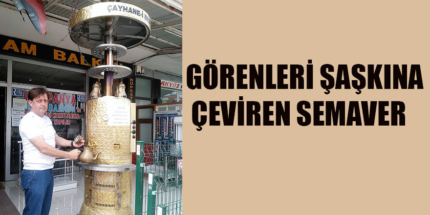 GÖRENLERİ ŞAŞKINA ÇEVİREN SEMAVER