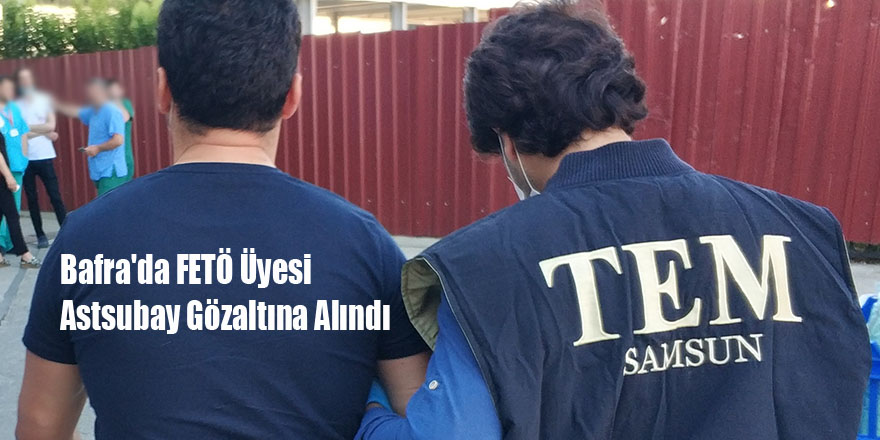 Bafra'da FETÖ Üyesi Astsubay Gözaltına Alındı