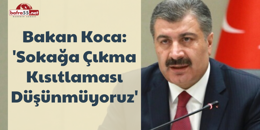 Bakan Koca: 'Sokağa Çıkma Kısıtlaması Düşünmüyoruz'