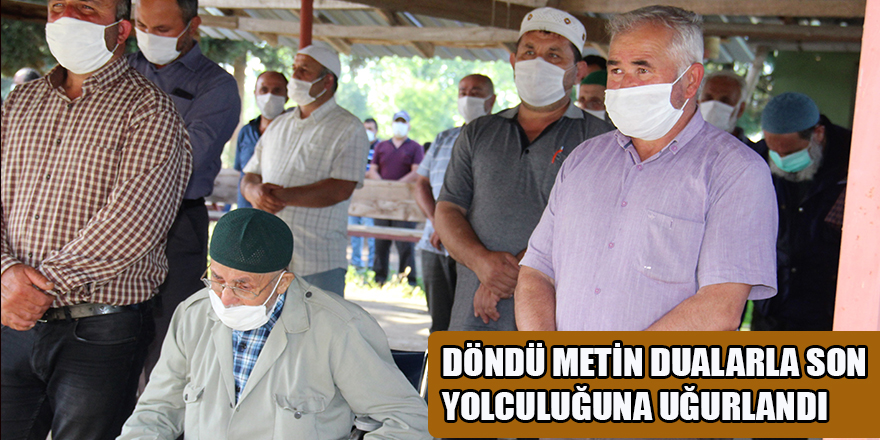 DÖNDÜ METİN DUALARLA SON YOLCULUĞUNA UĞURLANDI