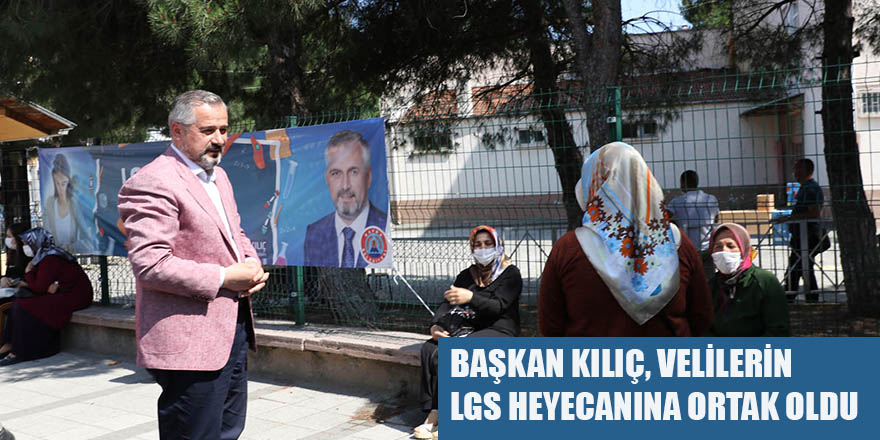 BAŞKAN KILIÇ, VELİLERİN LGS HEYECANINA ORTAK OLDU