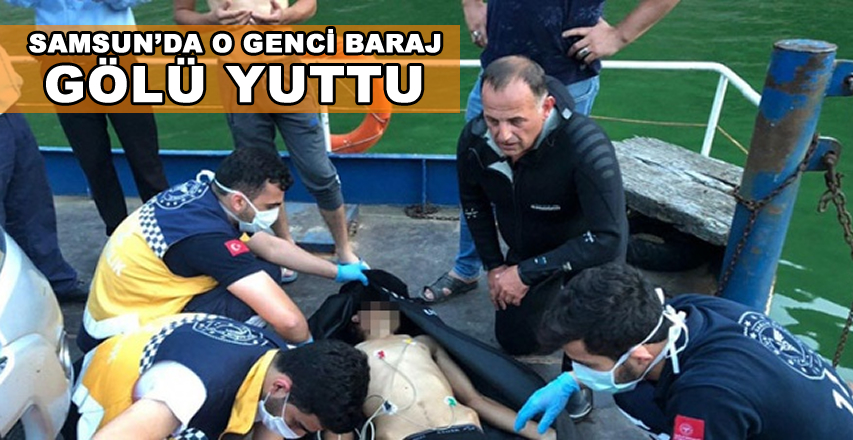 SAMSUN'DA O GENCİ BARAJ GÖLÜ YUTTU