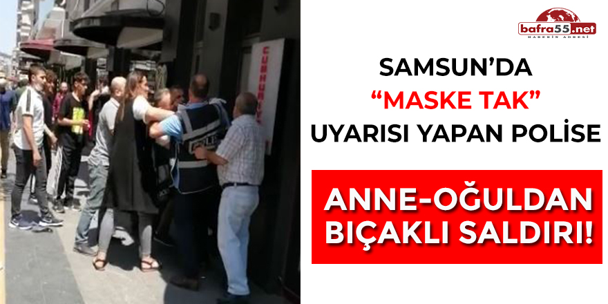 Samsun'da Maske Tak Uyarısı Yapan Polise Anne Oğuldan Bıçaklı Saldırı!