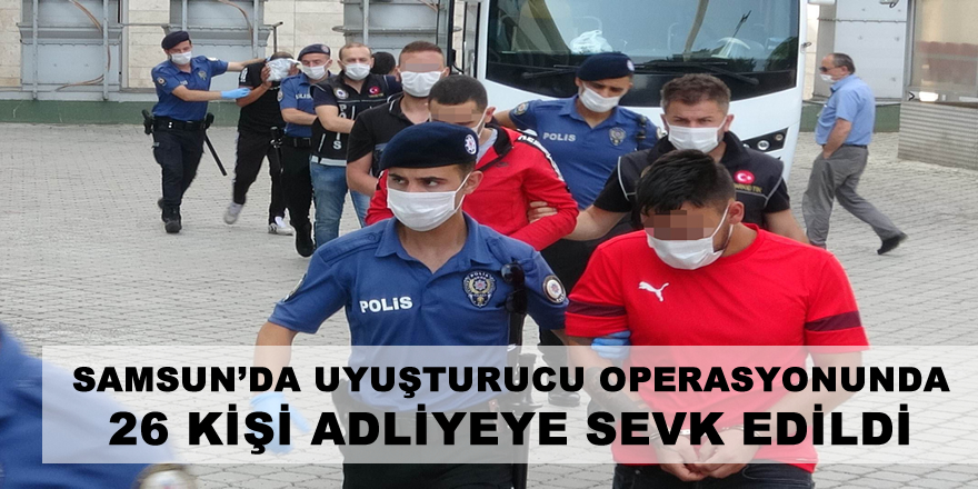 Samsun'da uyuşturucu operasyonunda 26 kişi adliyeye sevk edildi