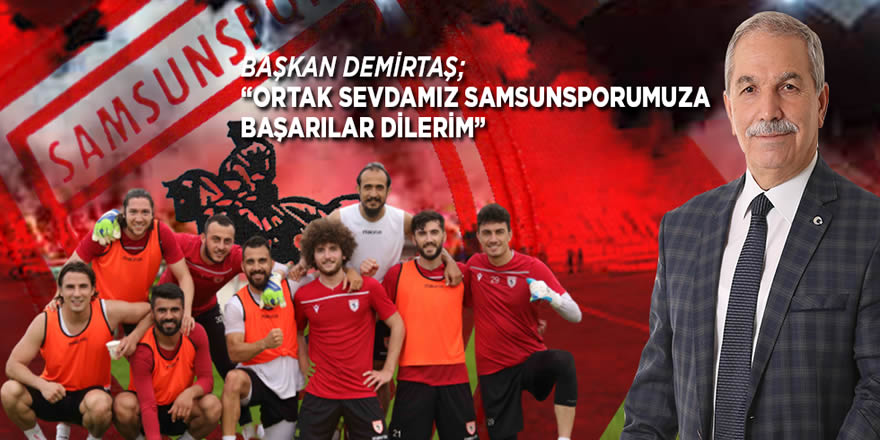 Başkan Demirtaş: "Ortak sevdamız Samsunspor’a başarılar dilerim"