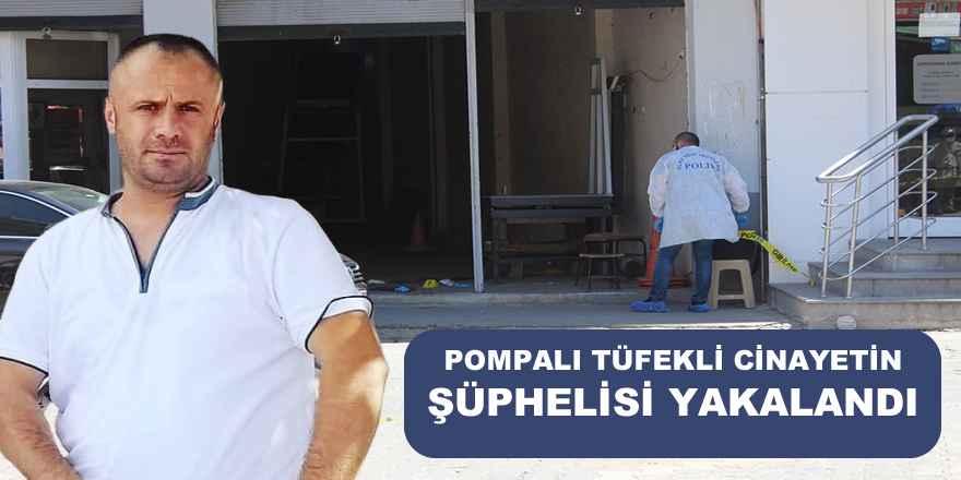 Pompalı tüfekli cinayetin şüphelisi yakalandı