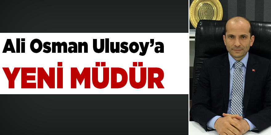 ALİ OSMAN ULUSOY’A YENİ MÜDÜR