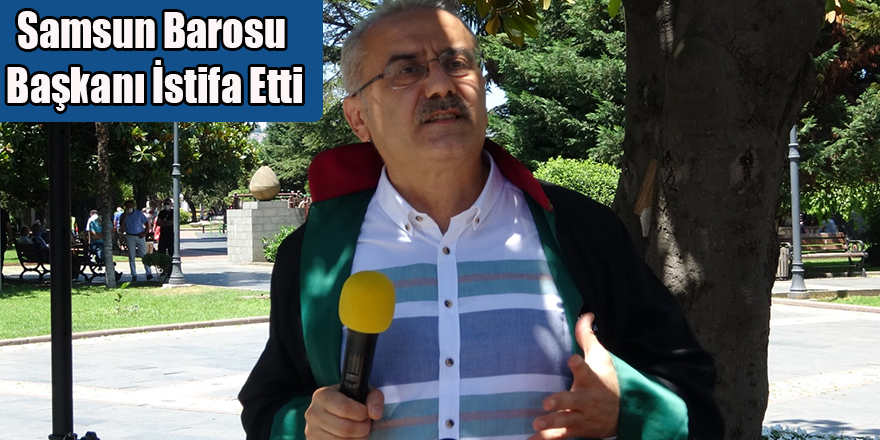 Samsun Barosu Başkanı İstifa Etti