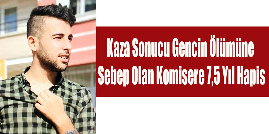 Kaza Sonucu Gencin Ölümüne Sebep Olan Komisere 7,5 Yıl Hapis