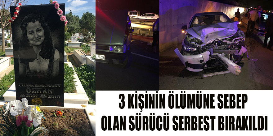 3 KİŞİNİN ÖLÜMÜNE SEBEP OLAN SÜRÜCÜ SERBEST BIRAKILDI