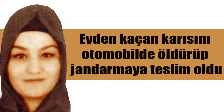 Evden Kaçan Karısını Öldüren Şahıs Teslim Oldu