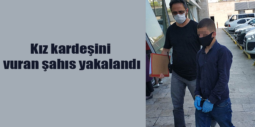 Kız kardeşini vuran şahıs yakalandı