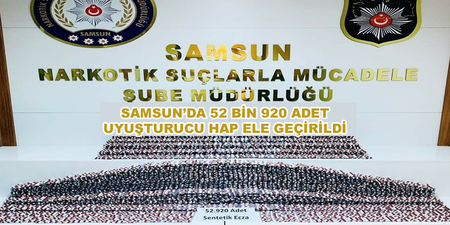 Samsun'da 52 bin 920 adet uyuşturucu hap ele geçirildi