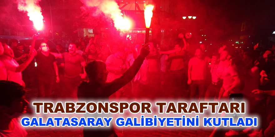 Trabzonspor taraftarı Galatasaray galibiyetini kutladı